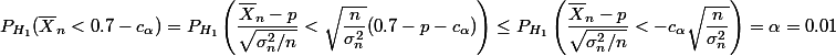 P_{H_1}(\bar X_n<0.7-c_{\alpha})=P_{H_1}\left (\dfrac{\bar X_n-p}{\sqrt{\sigma_n^2/n}}<\sqrt{\dfrac{n}{\sigma_n^2}}(0.7-p-c_{\alpha})\right)\le P_{H_1}\left (\dfrac{\bar X_n-p}{\sqrt{\sigma_n^2/n}}<-c_{\alpha}\sqrt{\dfrac{n}{\sigma_n^2}}\right)=\alpha=0.01